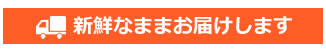 新鮮なままお届けします